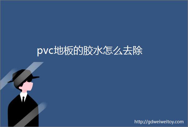 pvc地板的胶水怎么去除