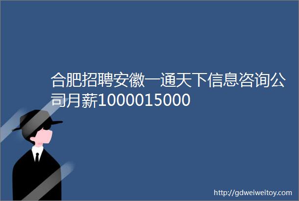 合肥招聘安徽一通天下信息咨询公司月薪1000015000