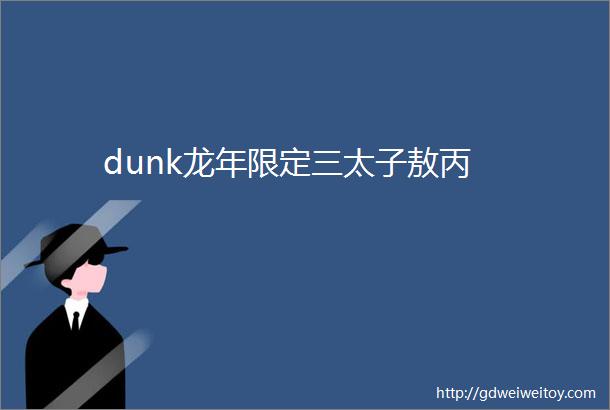 dunk龙年限定三太子敖丙