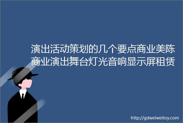 演出活动策划的几个要点商业美陈商业演出舞台灯光音响显示屏租赁特装装修施工展览展示设计服务内容