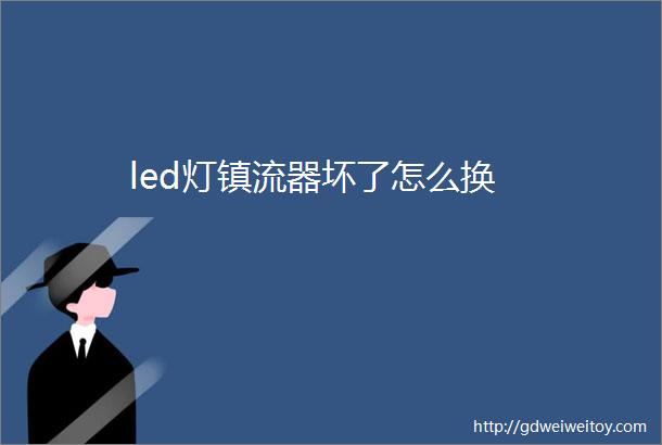 led灯镇流器坏了怎么换