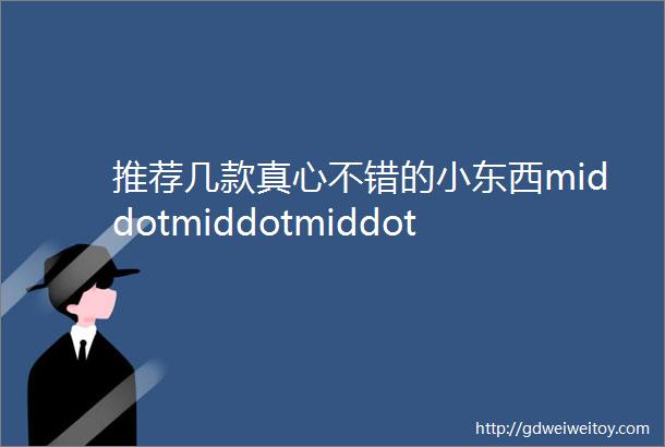 推荐几款真心不错的小东西middotmiddotmiddotmiddotmiddot