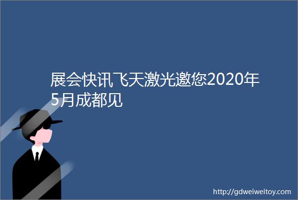 展会快讯飞天激光邀您2020年5月成都见