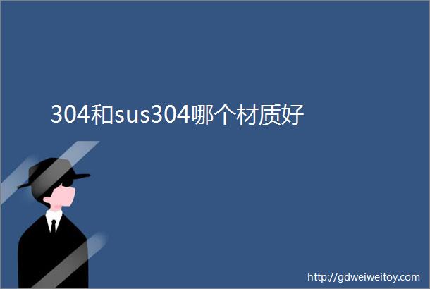 304和sus304哪个材质好