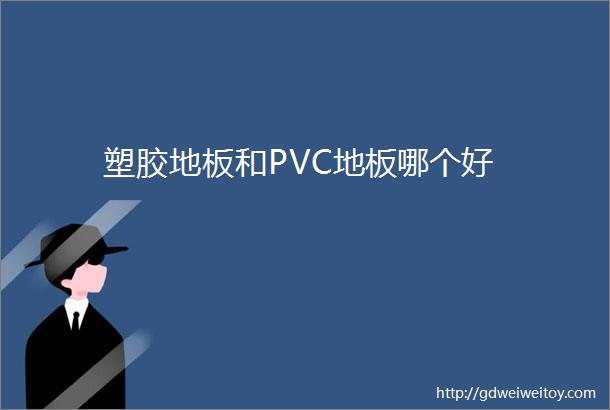 塑胶地板和PVC地板哪个好