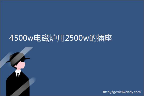 4500w电磁炉用2500w的插座