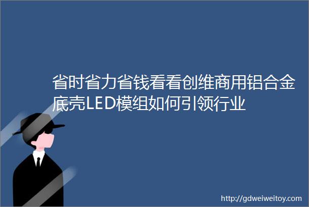 省时省力省钱看看创维商用铝合金底壳LED模组如何引领行业