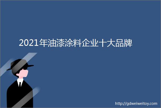 2021年油漆涂料企业十大品牌