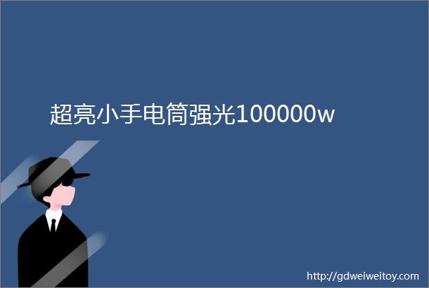 超亮小手电筒强光100000w