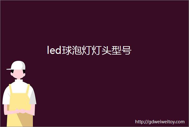 led球泡灯灯头型号