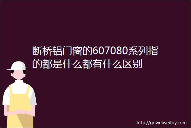 断桥铝门窗的607080系列指的都是什么都有什么区别