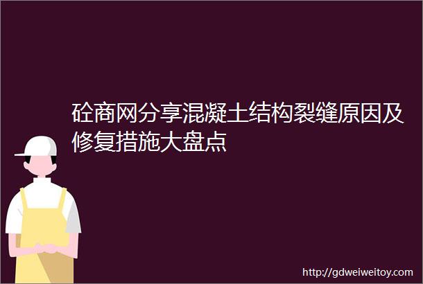 砼商网分享混凝土结构裂缝原因及修复措施大盘点