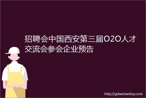 招聘会中国西安第三届O2O人才交流会参会企业预告