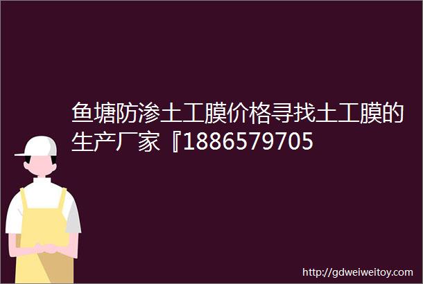 鱼塘防渗土工膜价格寻找土工膜的生产厂家『18865797057』