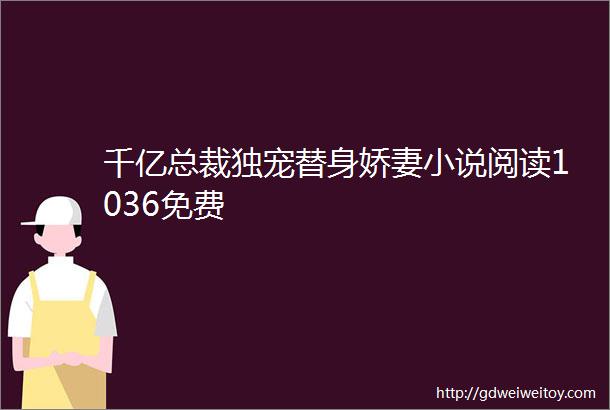 千亿总裁独宠替身娇妻小说阅读1036免费