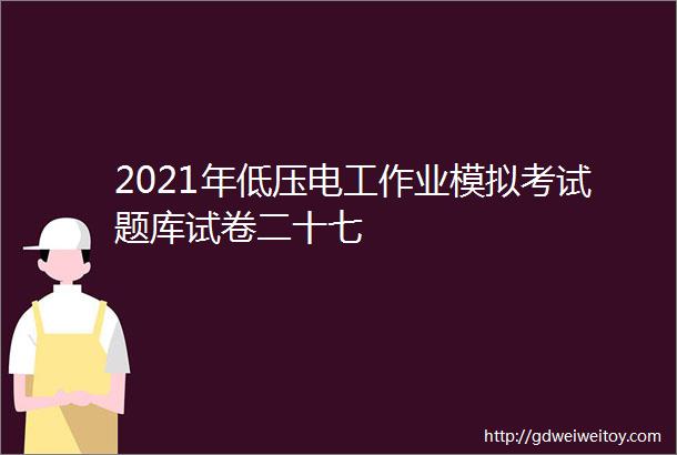 2021年低压电工作业模拟考试题库试卷二十七