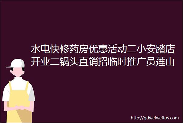 水电快修药房优惠活动二小安踏店开业二锅头直销招临时推广员莲山镇门面转让螺蛳粉优惠茶几转让