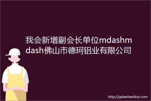 我会新增副会长单位mdashmdash佛山市德珂铝业有限公司海南区域服务中心