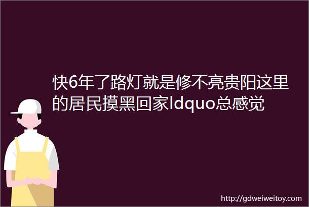 快6年了路灯就是修不亮贵阳这里的居民摸黑回家ldquo总感觉后背发凉rdquo