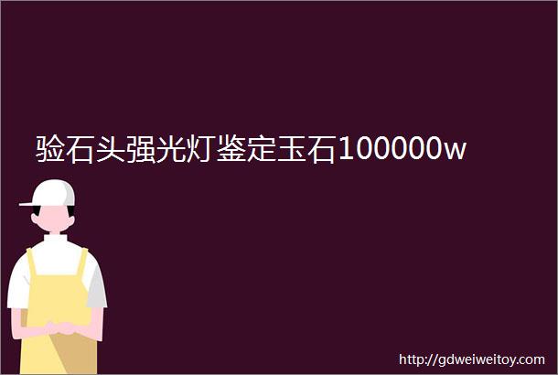 验石头强光灯鉴定玉石100000w