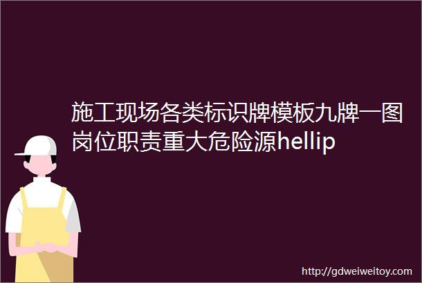 施工现场各类标识牌模板九牌一图岗位职责重大危险源hellip开工肯定用得上80页Word可下载