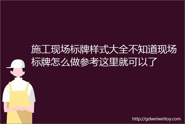 施工现场标牌样式大全不知道现场标牌怎么做参考这里就可以了