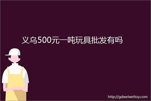 义乌500元一吨玩具批发有吗