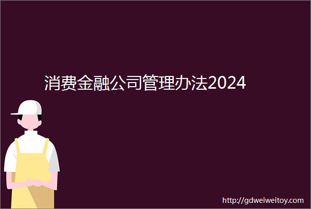 消费金融公司管理办法2024