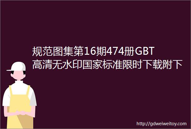 规范图集第16期474册GBT高清无水印国家标准限时下载附下载链接