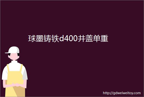 球墨铸铁d400井盖单重