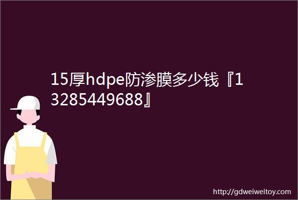 15厚hdpe防渗膜多少钱『13285449688』