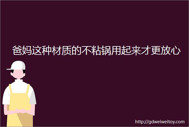 爸妈这种材质的不粘锅用起来才更放心