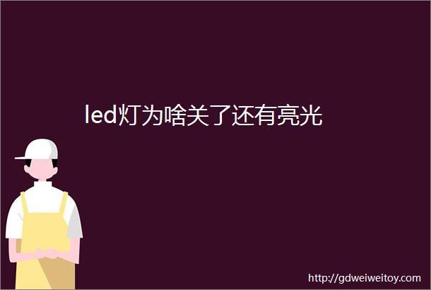 led灯为啥关了还有亮光