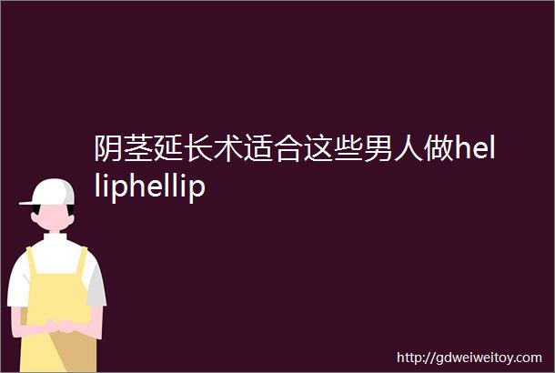 阴茎延长术适合这些男人做helliphellip