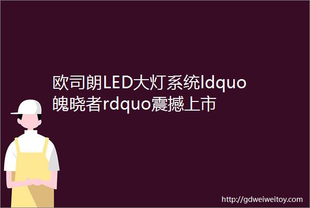 欧司朗LED大灯系统ldquo魄晓者rdquo震撼上市