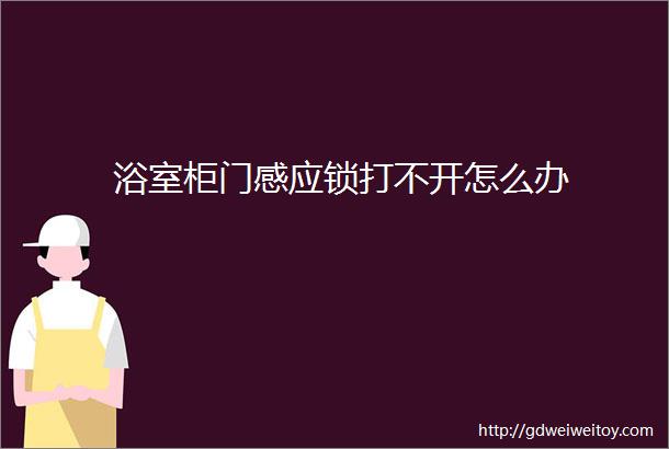 浴室柜门感应锁打不开怎么办