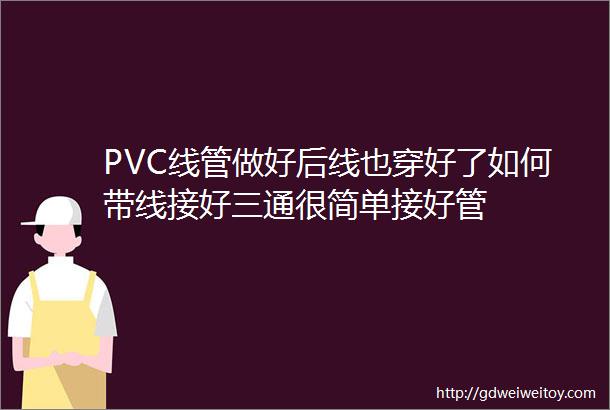 PVC线管做好后线也穿好了如何带线接好三通很简单接好管