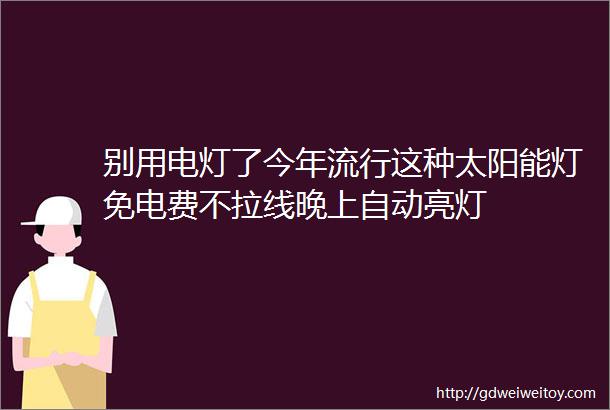 别用电灯了今年流行这种太阳能灯免电费不拉线晚上自动亮灯