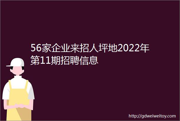 56家企业来招人坪地2022年第11期招聘信息