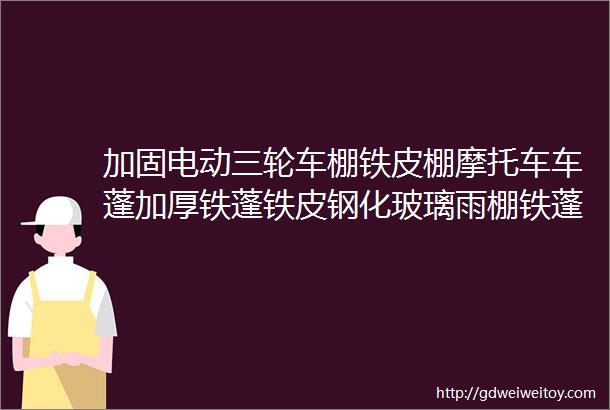 加固电动三轮车棚铁皮棚摩托车车蓬加厚铁蓬铁皮钢化玻璃雨棚铁蓬