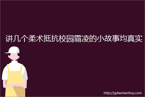 讲几个柔术抵抗校园霸凌的小故事均真实