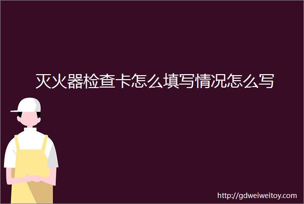 灭火器检查卡怎么填写情况怎么写