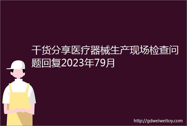 干货分享医疗器械生产现场检查问题回复2023年79月