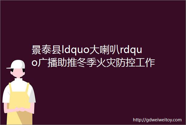 景泰县ldquo大喇叭rdquo广播助推冬季火灾防控工作