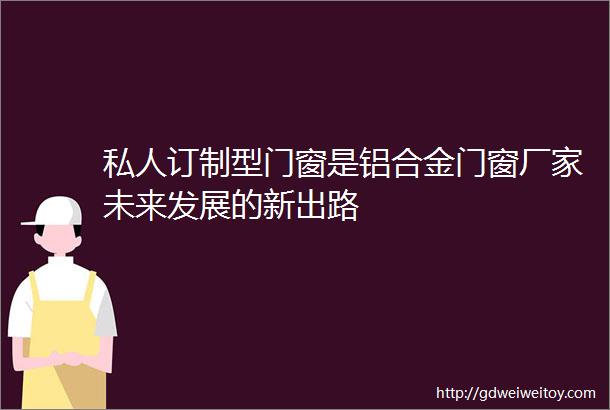 私人订制型门窗是铝合金门窗厂家未来发展的新出路