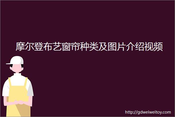 摩尔登布艺窗帘种类及图片介绍视频