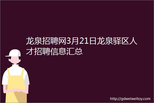 龙泉招聘网3月21日龙泉驿区人才招聘信息汇总