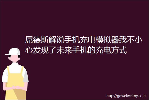 屌德斯解说手机充电模拟器我不小心发现了未来手机的充电方式