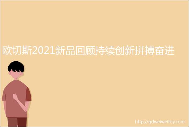 欧切斯2021新品回顾持续创新拼搏奋进