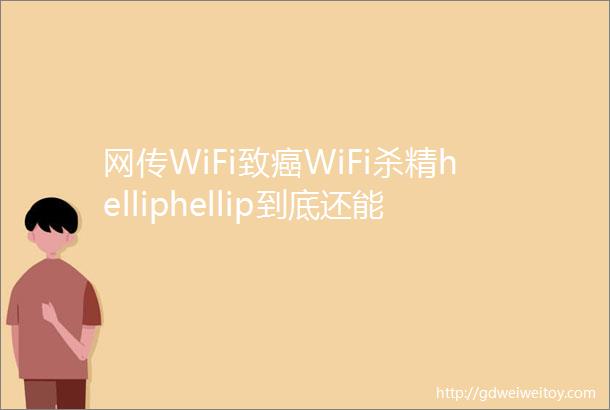 网传WiFi致癌WiFi杀精helliphellip到底还能不能用